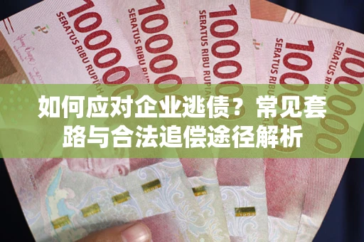 北京如何应对企业逃债？常见套路与合法追偿途径解析