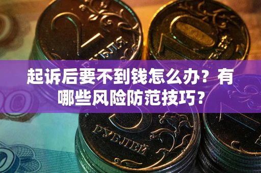 北京起诉后要不到钱怎么办?有哪些风险防范技巧? 北京起诉后要不到钱怎么办?有哪些风险防范技巧?