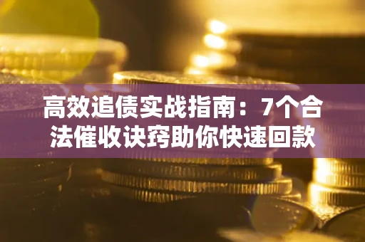 北京高效追债实战指南：7个合法催收诀窍助你快速回款