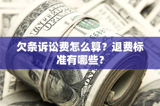 北京欠条诉讼费怎么算？退费标准有哪些？