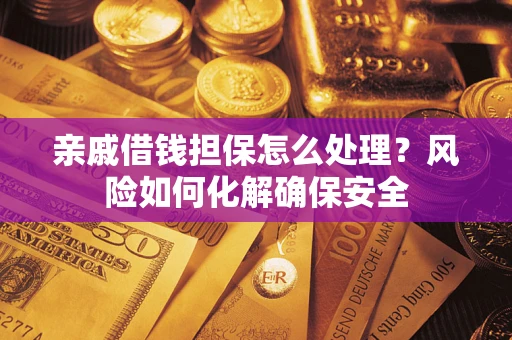 北京亲戚借钱担保怎么处理？风险如何化解确保安全