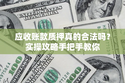 北京应收账款质押真的合法吗？实操攻略手把手教你