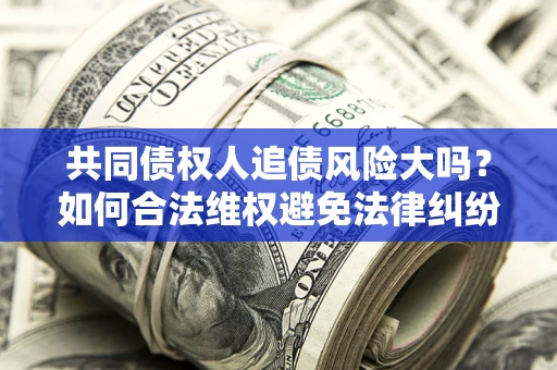 北京共同债权人追债风险大吗？如何合法维权避免法律纠纷？