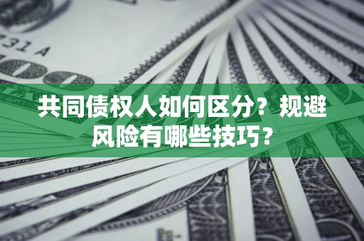 北京共同债权人如何区分？规避风险有哪些技巧？
