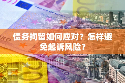 北京债务拘留如何应对？怎样避免起诉风险？