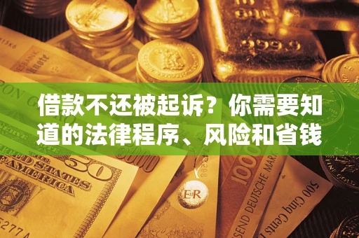 北京借款不还被起诉？你需要知道的法律程序、风险和省钱技巧
