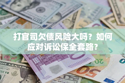 北京打官司欠债风险大吗？如何应对诉讼保全套路？
