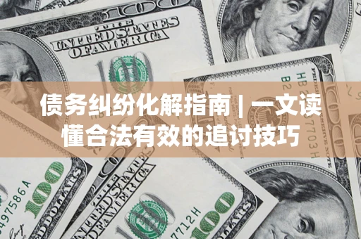 北京债务纠纷化解指南 | 一文读懂合法有效的追讨技巧