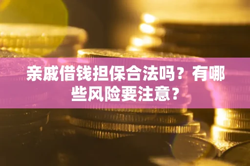 北京亲戚借钱担保合法吗？有哪些风险要注意？