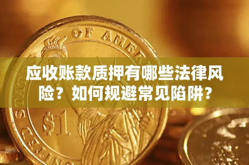 北京应收账款质押有哪些法律风险？如何规避常见陷阱？