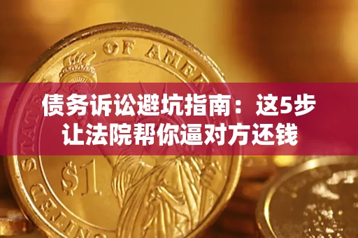 北京债务诉讼避坑指南：这5步让法院帮你逼对方还钱