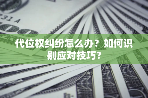 北京代位权纠纷怎么办？如何识别应对技巧？