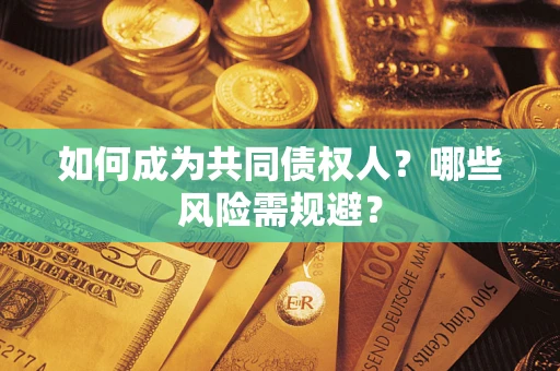 北京如何成为共同债权人？哪些风险需规避？