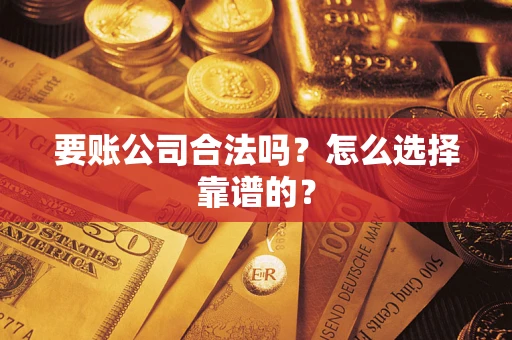 北京要账公司合法吗？怎么选择靠谱的？