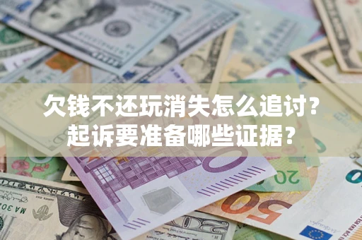 北京欠钱不还玩消失怎么追讨？起诉要准备哪些证据？