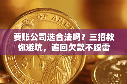 北京要账公司选合法吗？三招教你避坑，追回欠款不踩雷