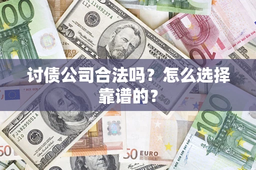 北京讨债公司合法吗？怎么选择靠谱的？