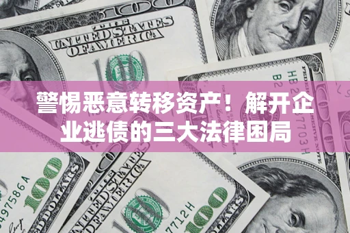 北京警惕恶意转移资产！解开企业逃债的三大法律困局