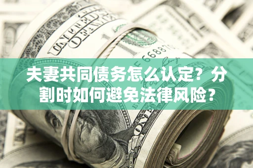 北京夫妻共同债务怎么认定？分割时如何避免法律风险？