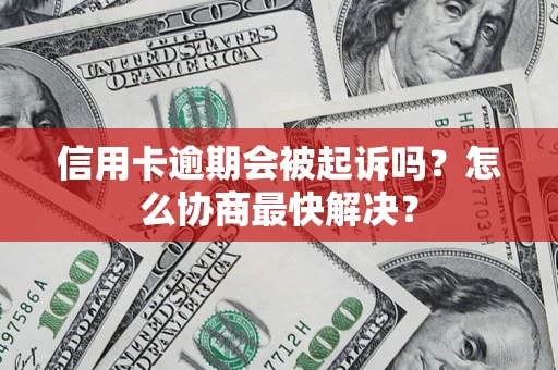 北京信用卡逾期会被起诉吗？怎么协商最快解决？