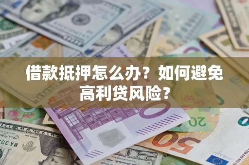 北京借款抵押怎么办？如何避免高利贷风险？
