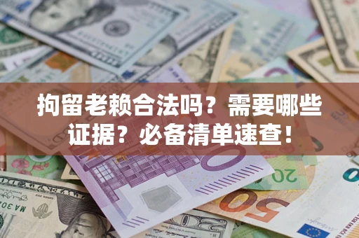 北京拘留老赖合法吗？需要哪些证据？必备清单速查！