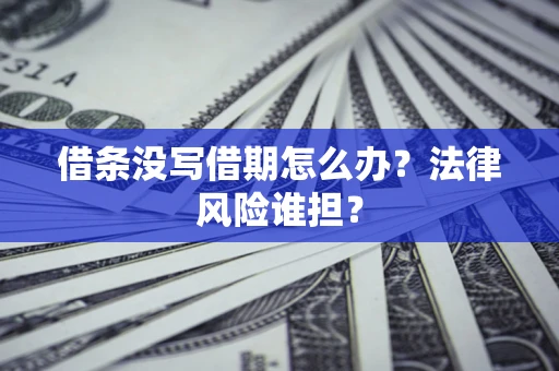 北京借条没写借期怎么办？法律风险谁担？