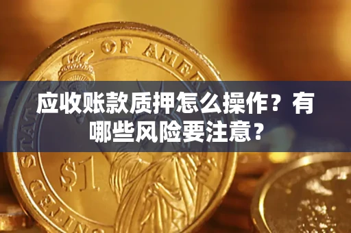 北京应收账款质押怎么操作？有哪些风险要注意？