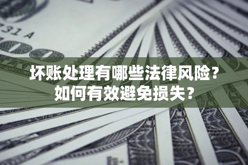 北京坏账处理有哪些法律风险？如何有效避免损失？