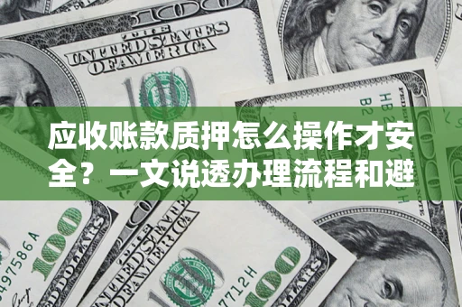 北京应收账款质押怎么操作才安全？一文说透办理流程和避险绝招