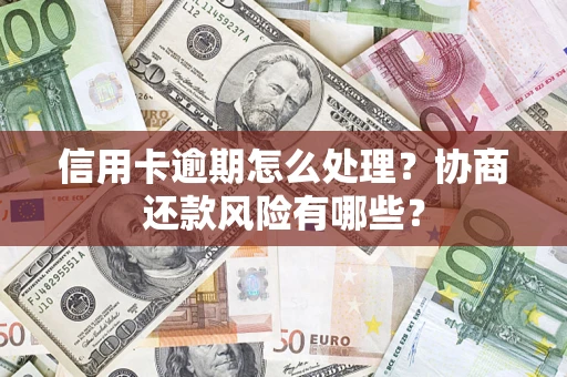 北京信用卡逾期怎么处理？协商还款风险有哪些？